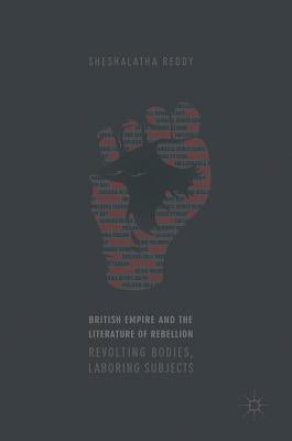 British Empire and the Literature of Rebellion: Revolting Bodies, Laboring Subjects by Reddy, Sheshalatha