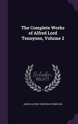 The Complete Works of Alfred Lord Tennyson, Volume 2 by Tennyson, Baron Alfred Tennyson