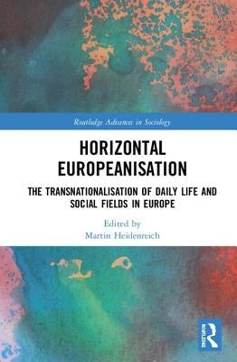Horizontal Europeanisation: The Transnationalisation of Daily Life and Social Fields in Europe by Heidenreich, Martin
