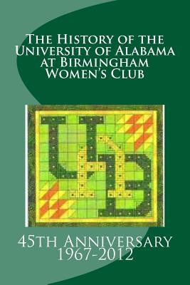 The History of the University of Alabama at Birmingham Women's Club: 2012, 45th Anniversary by Shepard, Winyss