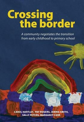 Crossing the Border: A Community Negotiates the Transition from Early Childhood to Primary School by Hartley, Carol