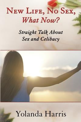 New Life, No Sex, What Now? Straight Talk About Sex and Celibacy by Harris, Yolanda