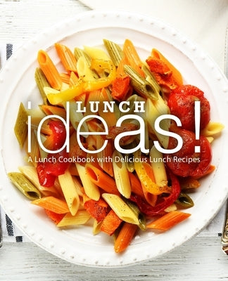 Lunch Ideas!: A Lunch Cookbook with Delicious Lunch Recipes by Press, Booksumo
