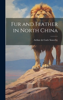 Fur and Feather in North China by Sowerby, Arthur De Carle