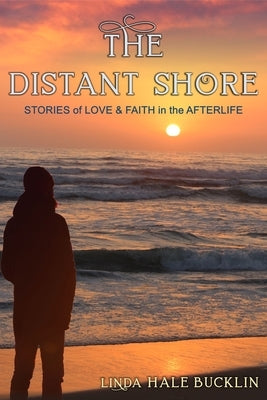 The Distant Shore: Stories of Love and Faith in the Afterlife by Bucklin, Linda Hale