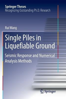 Single Piles in Liquefiable Ground: Seismic Response and Numerical Analysis Methods by Wang, Rui