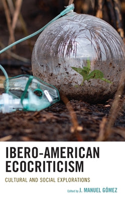 Ibero-American Ecocriticism: Cultural and Social Explorations by Gez, J. Manuel