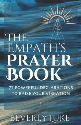 The Empath's Prayer Book: 77 Powerful Declarations to Raise Your Vibration by Luke, Beverly
