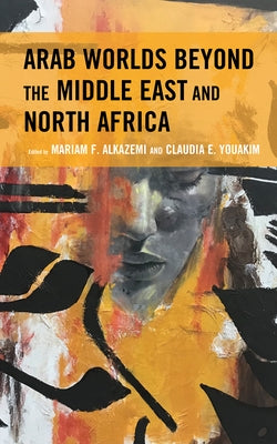 Arab Worlds Beyond the Middle East and North Africa by Alkazemi, Mariam F.