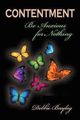 Contentment: Be Anxious for Nothing by Baylog, Debbie