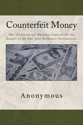 Counterfeit Money: The "Green Goods" Business Exposed for the Benefit of All who have Dishonest Inclinations. by Anderson, Taylor