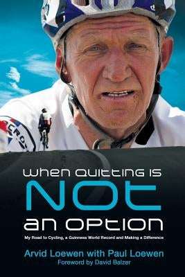 When Quitting Is Not an Option: My Road to Cycling, a Guinness World Record, and Making a Difference by Loewen, Arvid