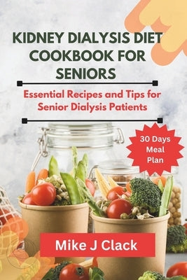 Kidney Dialysis diet Cookbook for Seniors: Essential Recipes and Tips for Senior Dialysis Patients by Clack, Mike J.