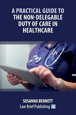 A Practical Guide to the Non-Delegable Duty of Care in Healthcare by Bennett, Susanna