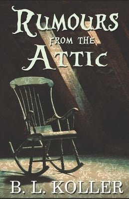 Rumours From The Attic by Koller, B. L.