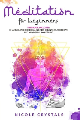Meditation For Beginners: This Book Includes: Chakras And Reiki Healing For Beginners, Third Eye And Kundalini Awakening by Crystals, Nicole