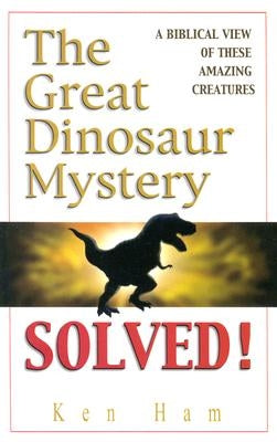 The Great Dinosaur Mystery Solved: A Biblical View of These Amazing Creatures by Ham, Ken