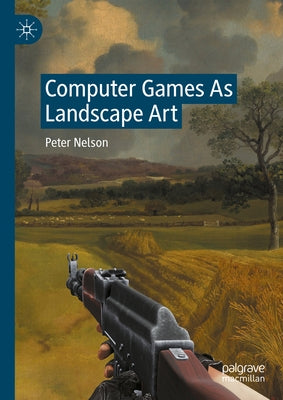 Computer Games as Landscape Art by Nelson, Peter