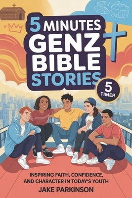 5 Minutes GenZ Bible Stories: Inspiring Faith, Confidence, and Character in Today's Youth by Parkinson, Jake
