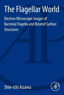 The Flagellar World: Electron Microscopic Images of Bacterial Flagella and Related Surface Structures by Aizawa, Shin-Ichi