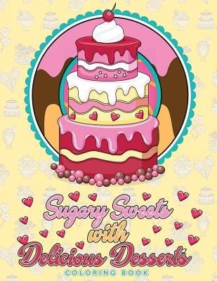 Sugary Sweets with Delicious Desserts Coloring Book: Cakes, Ice Cream, Donuts, Cupcakes, Lollipops, Milkshakes and More - A Really Relaxing Gift for B by Swanson, Megan