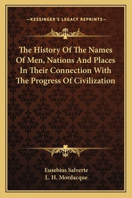 The History Of The Names Of Men, Nations And Places In Their Connection With The Progress Of Civilization by Salverte, Eusebius