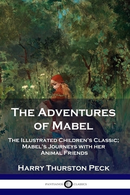 The Adventures of Mabel: The Illustrated Children's Classic; Mabel's Journeys with her Animal Friends by Peck, Harry Thurston