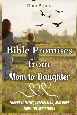 Bible Promises from Mom to Daughter: Encouragement, Inspiration, and Hope from the Scriptures by Prints, Dam