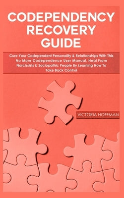 Codependency Recovery Guide: Your Codependent Personality & Relationships with this No More Codependence User Manual, Heal from Narcissists & Socio by Hoffman, Victoria