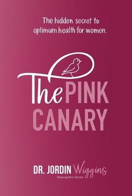 The Pink Canary: The Hidden Secret to Optimum Health for Women by Wiggins, Jordin