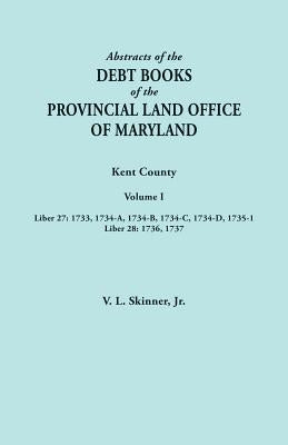 Abstracts of the Debt Books of the Provincial Land Office of Maryland. Kent County, Volume I. Liber 27: 1733, 1734-A, 1734-B, 1734-C, 1734-D, 1735-1; by Skinner, Vernon L., Jr.