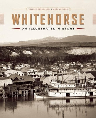 Whitehorse: An Illustrated History by Dobrowolsky, Helene