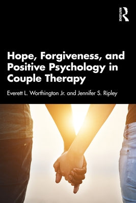 Hope, Forgiveness, and Positive Psychology in Couple Therapy by Worthington, Everett L., Jr.