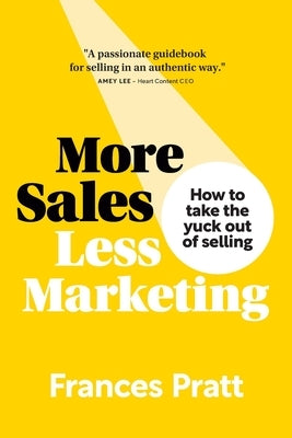 More Sales, Less Marketing: How to take the yuck out of selling by Pratt, Frances
