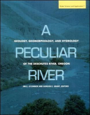 A Peculiar River: Geology, Geomorphology, and Hydrology of the Deschutes River, Oregon by O'Connor, Jim E.