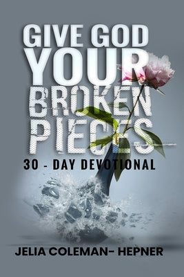 Give God Your Broken Pieces 30- day devotional by Hepner, Jelia