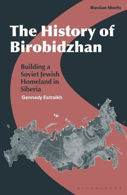 The History of Birobidzhan: Building a Soviet Jewish Homeland in Siberia by Estraikh, Gennady