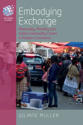 Embodying Exchange: Materiality, Morality and Global Commodity Chains in Andean Commerce by Müller, Juliane