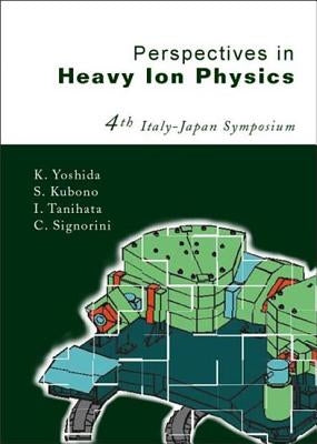 Perspectives in Heavy Ion Physics, Proceedings of the 4th Italy-Japan Symposium by Kubono, Shigeru