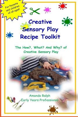 Creative Sensory Play Recipe Toolkit: The How? What? and Why? of Creative Sensory Play Recipes by Ralph, Amanda