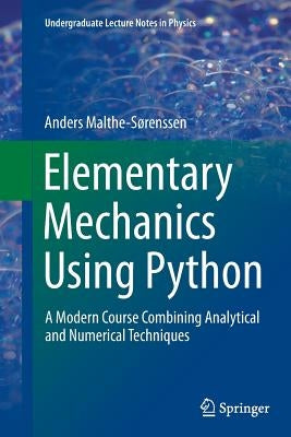 Elementary Mechanics Using Python: A Modern Course Combining Analytical and Numerical Techniques by Malthe-Sørenssen, Anders