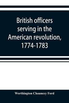 British officers serving in the American revolution, 1774-1783 by Chauncey Ford, Worthington
