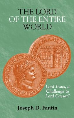 The Lord of the Entire World: Lord Jesus, a Challenge to Lord Caesar? by Fantin, Joseph D.