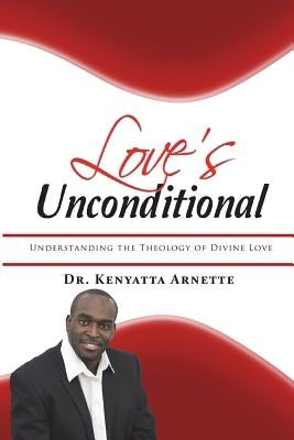 Love's Unconditional: Understanding the Theology of Divine Love by Arnette, Kenyatta