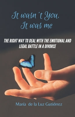 It Wasn't You, It Was Me: The right way to deal with the emotional and legal battle in a divorce by Gutiérrez, María de la Luz