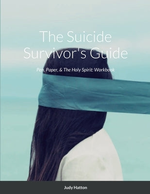The Suicide Survivor's Guide: Pen, Paper, & The Holy Spirit by Hatton, Judy