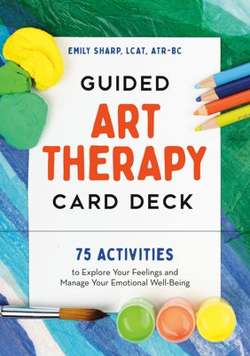 Guided Art Therapy Card Deck: 75 Activities to Explore Your Feelings and Manage Your Emotional Well-Being by Sharp, Emily