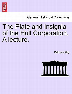 The Plate and Insignia of the Hull Corporation. a Lecture. by King, Kelburne