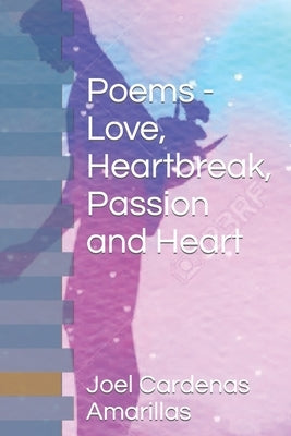 Poems - Love, Heartbreak, Passion and Heart by Cardenas Amarillas, Joel Ivan