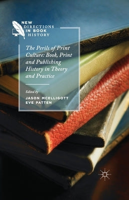 The Perils of Print Culture: Book, Print and Publishing History in Theory and Practice by Patten, E.